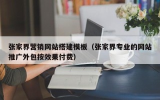 松原张家界营销网站搭建模板（张家界专业的网站推广外包按效果付费）