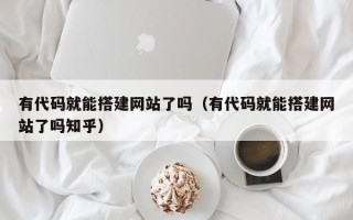 松原有代码就能搭建网站了吗（有代码就能搭建网站了吗知乎）
