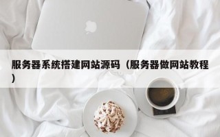 松原服务器系统搭建网站源码（服务器做网站教程）
