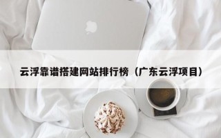 松原云浮靠谱搭建网站排行榜（广东云浮项目）