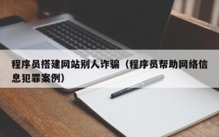 松原程序员搭建网站别人诈骗（程序员帮助网络信息犯罪案例）