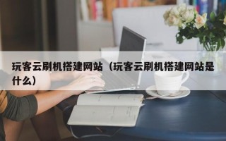 松原玩客云刷机搭建网站（玩客云刷机搭建网站是什么）