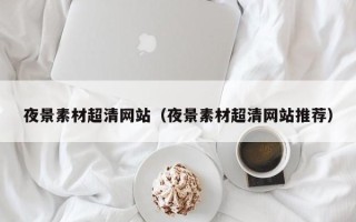 松原夜景素材超清网站（夜景素材超清网站推荐）