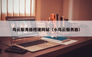 松原鸟云服务器搭建网站（小鸟云服务器）