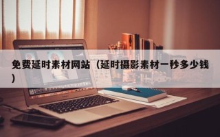 松原免费延时素材网站（延时摄影素材一秒多少钱）
