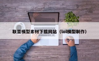 松原联盟模型素材下载网站（lol模型制作）