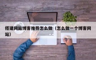 松原搭建网站博客推荐怎么做（怎么做一个博客网站）
