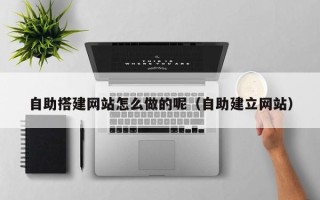 松原自助搭建网站怎么做的呢（自助建立网站）