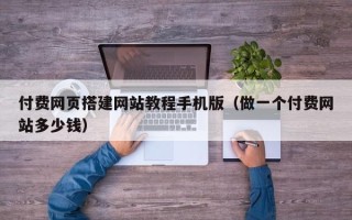 松原付费网页搭建网站教程手机版（做一个付费网站多少钱）