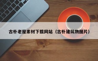 松原古朴老屋素材下载网站（古朴建筑物图片）