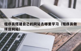 松原程序员搭建自己的网站去哪里学习（程序员做项目网站）