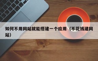 松原如何不用网站就能搭建一个应用（不花钱建网站）