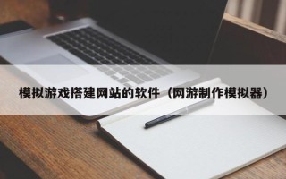 松原模拟游戏搭建网站的软件（网游制作模拟器）