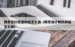 松原网页设计搭建网站怎么做（网页设计制作网站怎么做）