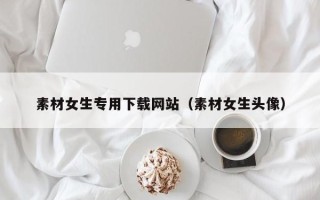 松原素材女生专用下载网站（素材女生头像）
