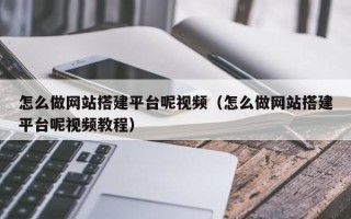松原怎么做网站搭建平台呢视频（怎么做网站搭建平台呢视频教程）
